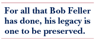 For all that Bob Feller has done, his legacy is ont to be preserved.